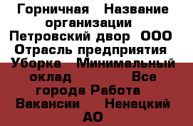 Горничная › Название организации ­ Петровский двор, ООО › Отрасль предприятия ­ Уборка › Минимальный оклад ­ 15 000 - Все города Работа » Вакансии   . Ненецкий АО